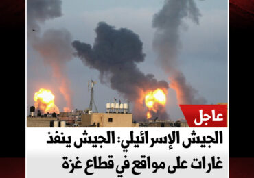 الجيش الإسرائيلي: الجيش ينفذ غارات على مواقع في قطاع غزة
