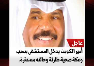 أمير الكويت يدخل المستشفى بسبب وعكة صحية طارئة وحالته مستقرة.